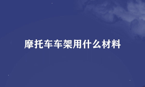 摩托车车架用什么材料