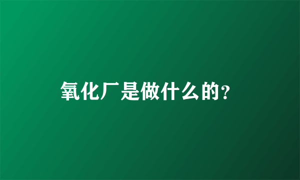 氧化厂是做什么的？