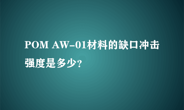 POM AW-01材料的缺口冲击强度是多少？