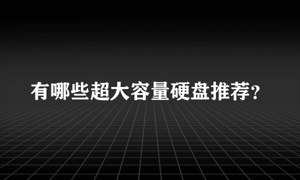 有哪些超大容量硬盘推荐？