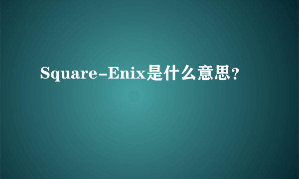 Square-Enix是什么意思？