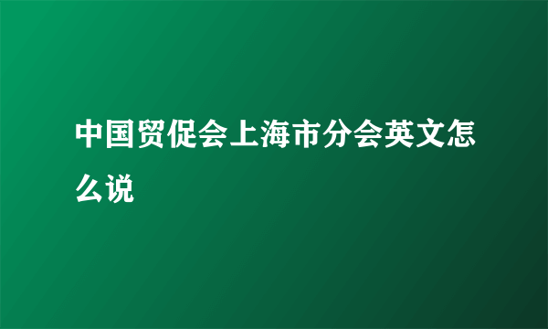 中国贸促会上海市分会英文怎么说