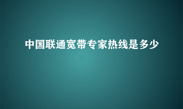 中国联通宽带专家热线是多少