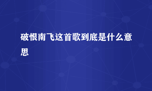 破恨南飞这首歌到底是什么意思