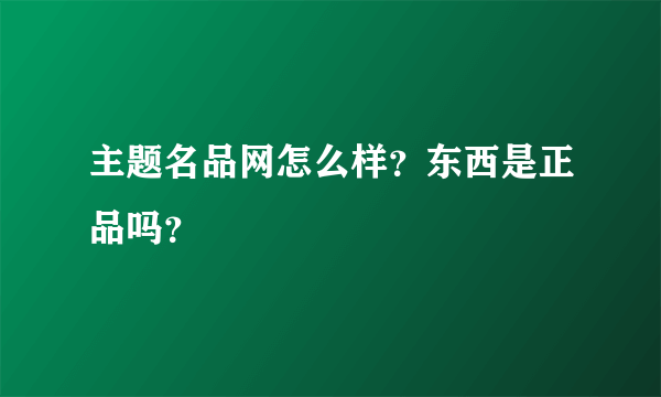 主题名品网怎么样？东西是正品吗？