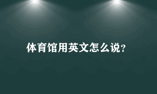 体育馆用英文怎么说？