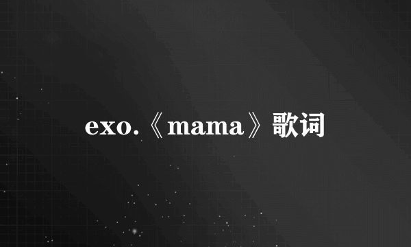 exo.《mama》歌词