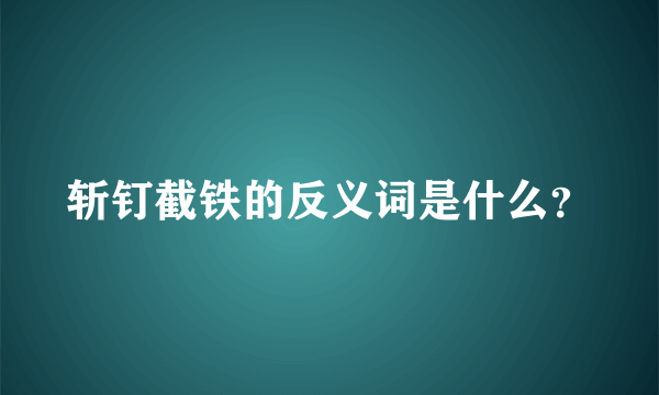 斩钉截铁的反义词是什么？