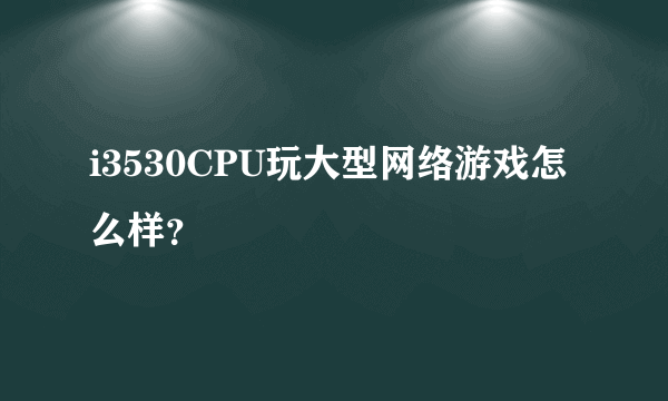 i3530CPU玩大型网络游戏怎么样？