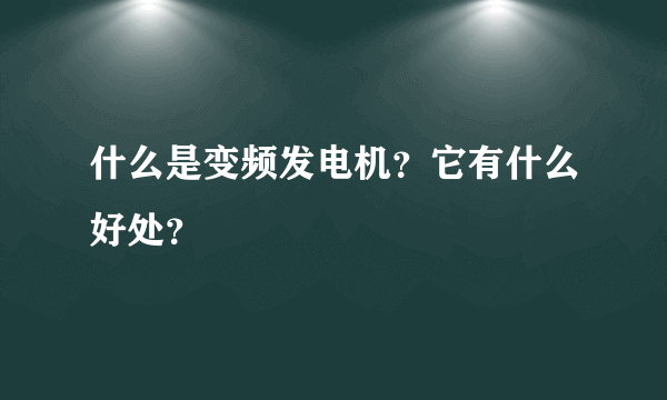 什么是变频发电机？它有什么好处？