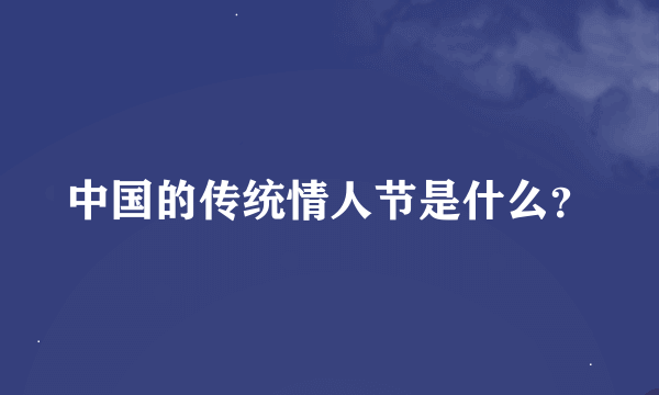 中国的传统情人节是什么？