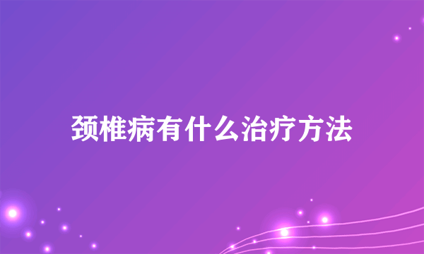 颈椎病有什么治疗方法