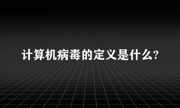 计算机病毒的定义是什么?