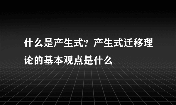 什么是产生式？产生式迁移理论的基本观点是什么