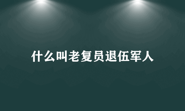 什么叫老复员退伍军人