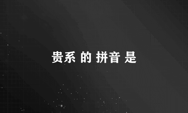 贵系 的 拼音 是