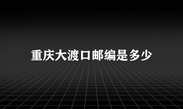 重庆大渡口邮编是多少