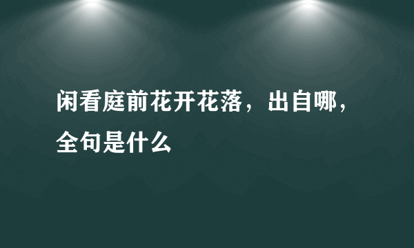 闲看庭前花开花落，出自哪，全句是什么