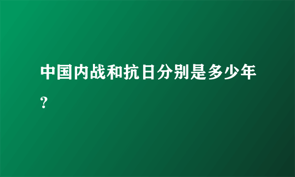 中国内战和抗日分别是多少年？