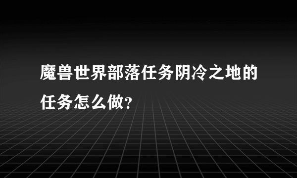 魔兽世界部落任务阴冷之地的任务怎么做？