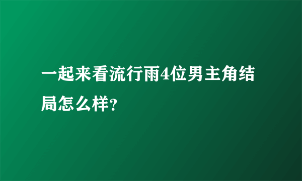 一起来看流行雨4位男主角结局怎么样？