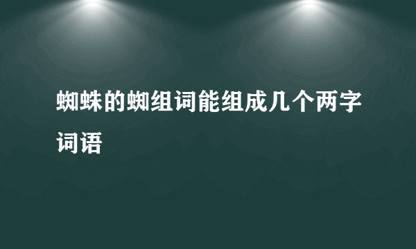 蜘蛛的蜘组词能组成几个两字词语