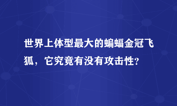 世界上体型最大的蝙蝠金冠飞狐，它究竟有没有攻击性？