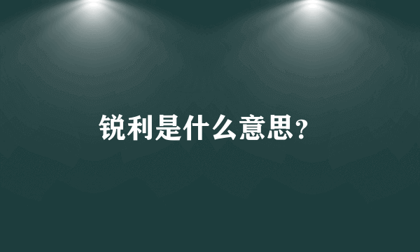 锐利是什么意思？