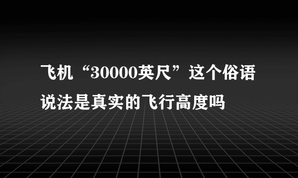 飞机“30000英尺”这个俗语说法是真实的飞行高度吗