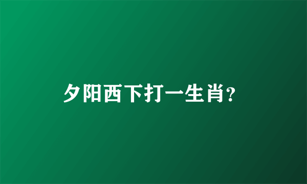 夕阳西下打一生肖？