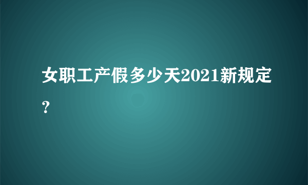 女职工产假多少天2021新规定？