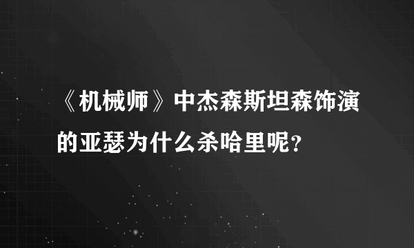 《机械师》中杰森斯坦森饰演的亚瑟为什么杀哈里呢？