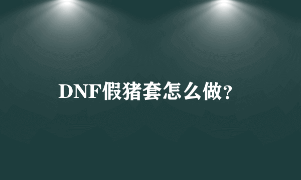 DNF假猪套怎么做？