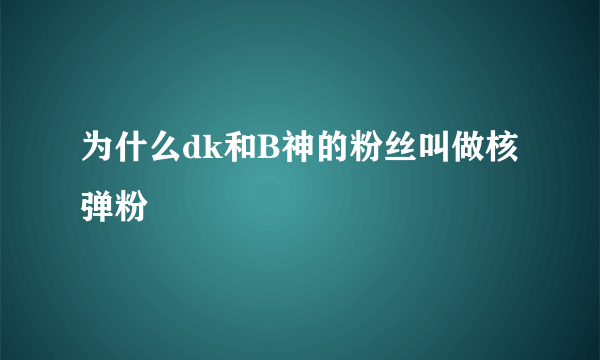 为什么dk和B神的粉丝叫做核弹粉