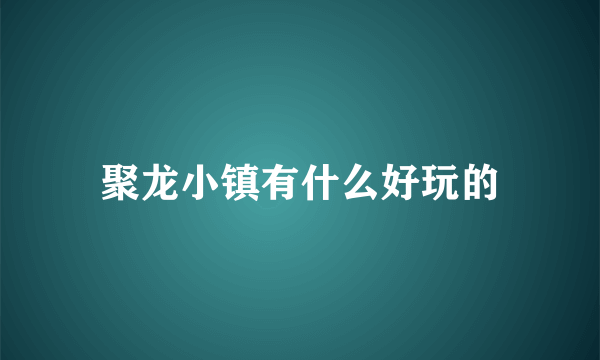 聚龙小镇有什么好玩的