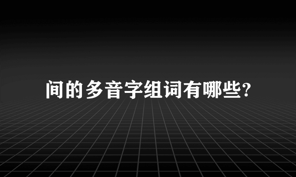 间的多音字组词有哪些?