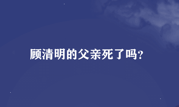 顾清明的父亲死了吗？