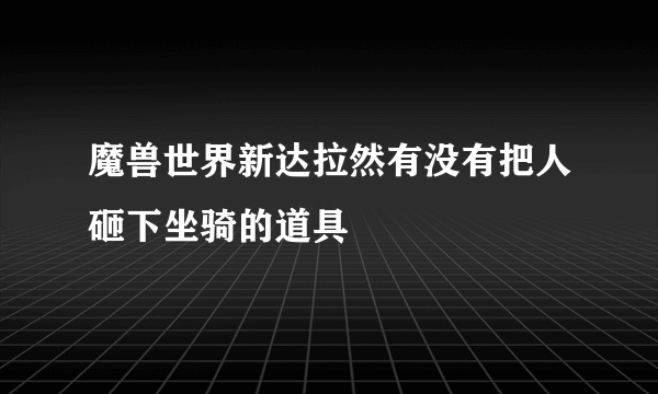 魔兽世界新达拉然有没有把人砸下坐骑的道具