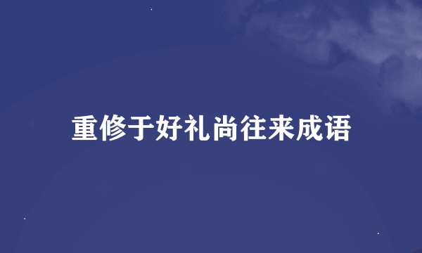 重修于好礼尚往来成语