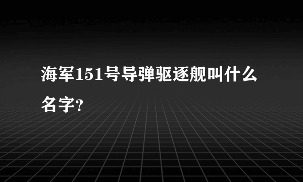 海军151号导弹驱逐舰叫什么名字？