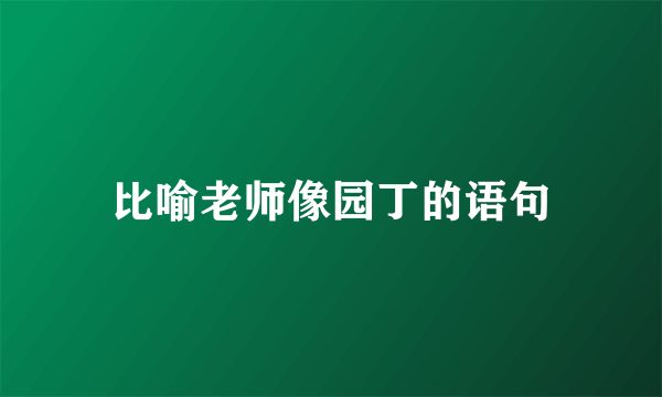 比喻老师像园丁的语句