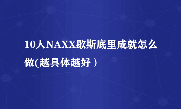 10人NAXX歇斯底里成就怎么做(越具体越好）