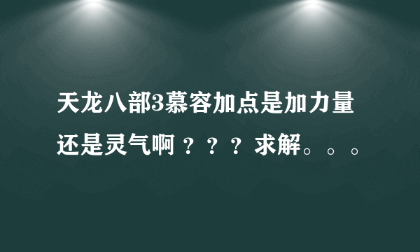 天龙八部3慕容加点是加力量还是灵气啊 ？？？求解。。。