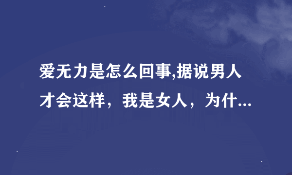 爱无力是怎么回事,据说男人才会这样，我是女人，为什么我也会......