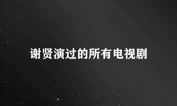 谢贤演过的所有电视剧