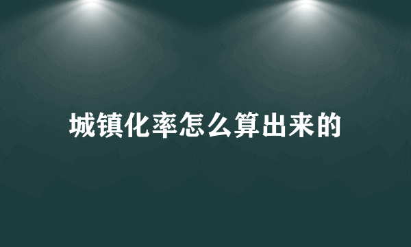 城镇化率怎么算出来的