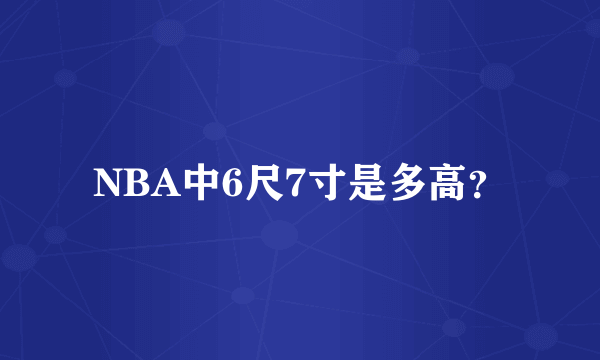 NBA中6尺7寸是多高？