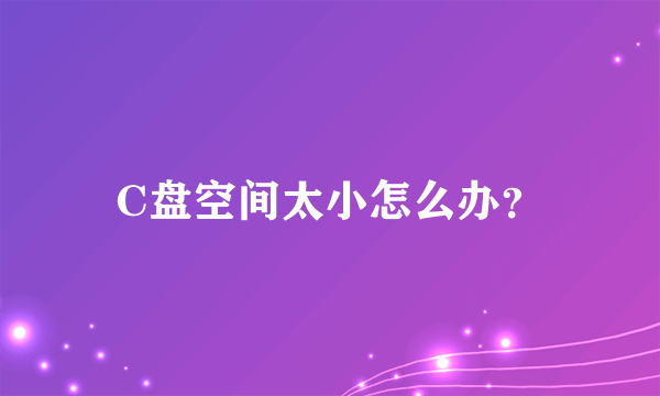 C盘空间太小怎么办？