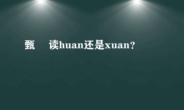 甄嬛 读huan还是xuan？