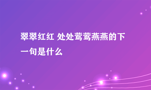 翠翠红红 处处莺莺燕燕的下一句是什么